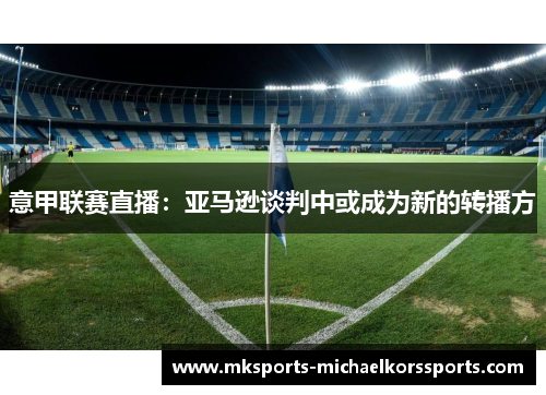 意甲联赛直播：亚马逊谈判中或成为新的转播方