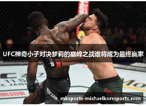 UFC神奇小子对决梦莉的巅峰之战谁将成为最终赢家