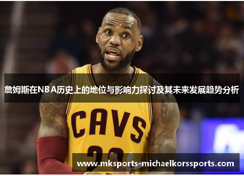 詹姆斯在NBA历史上的地位与影响力探讨及其未来发展趋势分析