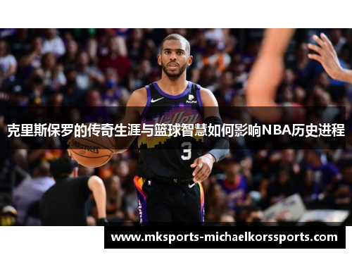克里斯保罗的传奇生涯与篮球智慧如何影响NBA历史进程